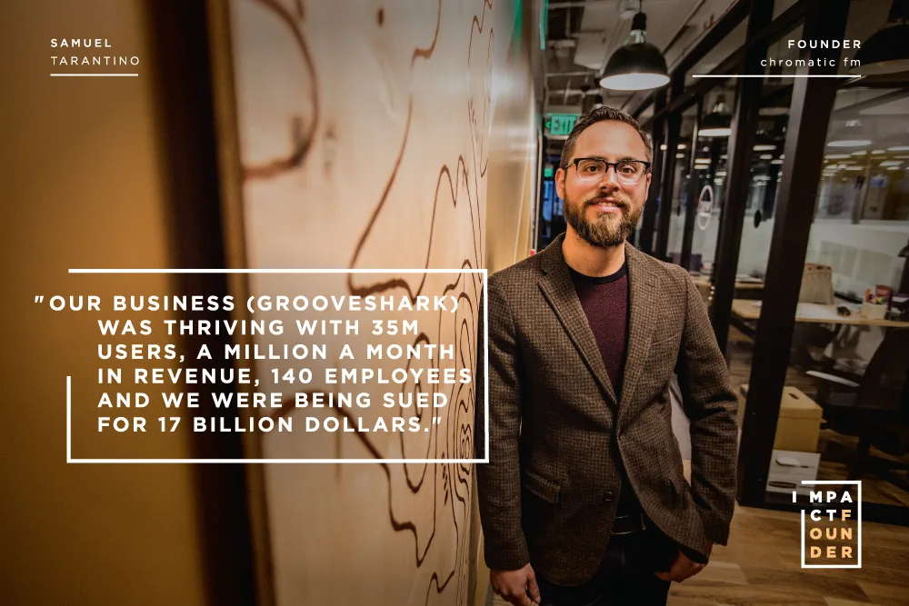 Impact Founder exhibit portrait of Samuel Tarantino, founder of Chromatic FM, with his quote: Our business (Grooveshark) was thriving with 35M users, a million a month in revenue, 140 employees and we were being sued for 17 billion dollars.